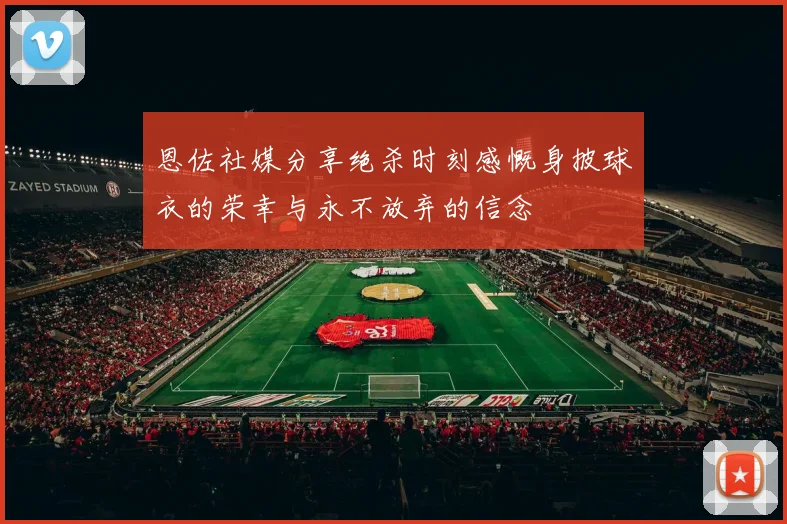 恩佐社媒分享绝杀时刻感慨身披球衣的荣幸与永不放弃的信念